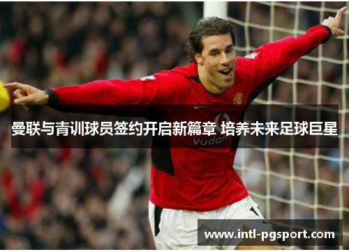 曼联与青训球员签约开启新篇章 培养未来足球巨星