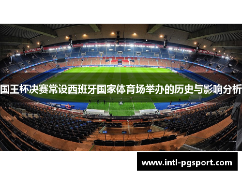 国王杯决赛常设西班牙国家体育场举办的历史与影响分析