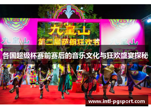各国超级杯赛前赛后的音乐文化与狂欢盛宴探秘