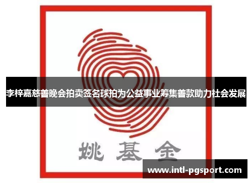 李梓嘉慈善晚会拍卖签名球拍为公益事业筹集善款助力社会发展