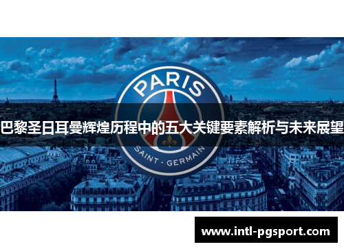 巴黎圣日耳曼辉煌历程中的五大关键要素解析与未来展望