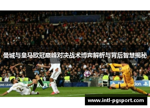 曼城与皇马欧冠巅峰对决战术博弈解析与背后智慧揭秘