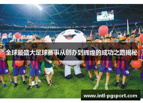 全球最盛大足球赛事从创办到辉煌的成功之路揭秘