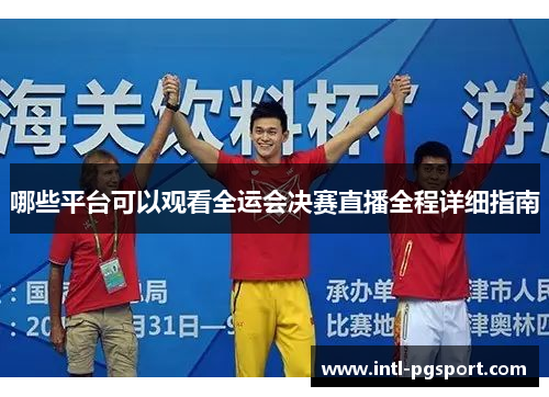 哪些平台可以观看全运会决赛直播全程详细指南