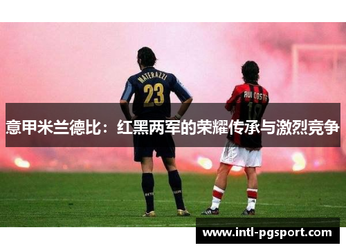 意甲米兰德比：红黑两军的荣耀传承与激烈竞争