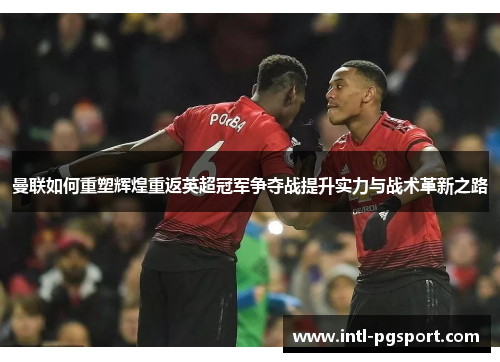 曼联如何重塑辉煌重返英超冠军争夺战提升实力与战术革新之路