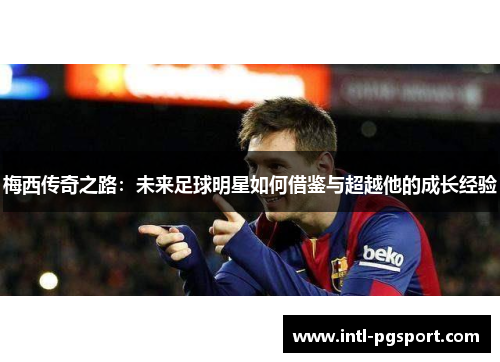 梅西传奇之路：未来足球明星如何借鉴与超越他的成长经验