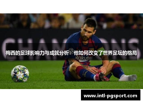 梅西的足球影响力与成就分析：他如何改变了世界足坛的格局