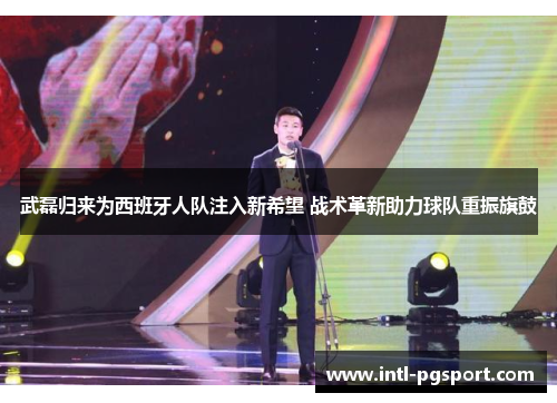武磊归来为西班牙人队注入新希望 战术革新助力球队重振旗鼓