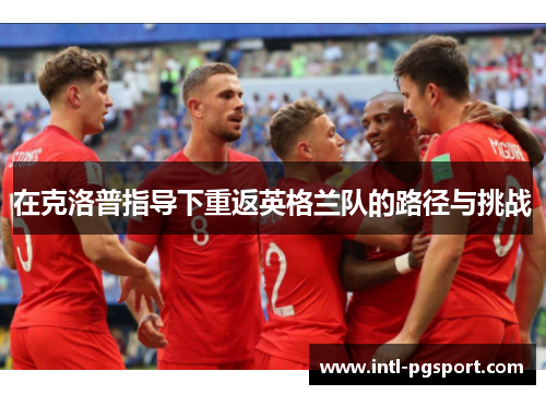 在克洛普指导下重返英格兰队的路径与挑战