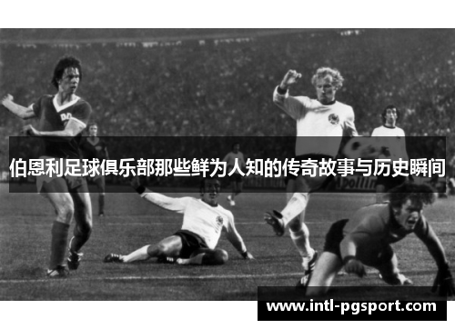 伯恩利足球俱乐部那些鲜为人知的传奇故事与历史瞬间