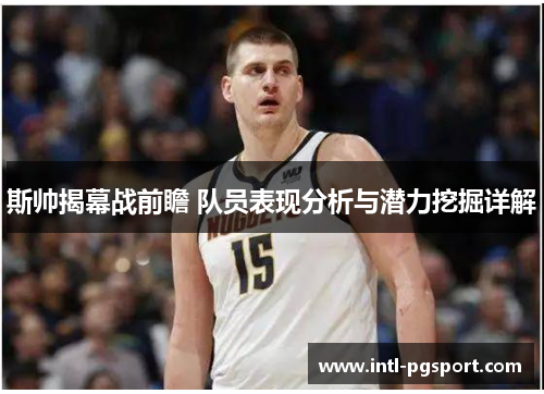 斯帅揭幕战前瞻 队员表现分析与潜力挖掘详解