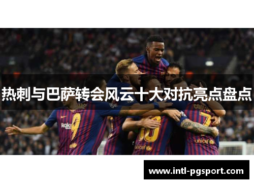热刺与巴萨转会风云十大对抗亮点盘点