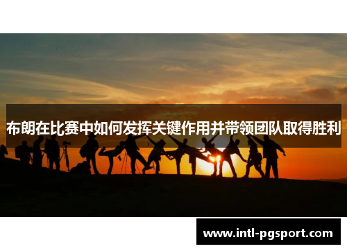 布朗在比赛中如何发挥关键作用并带领团队取得胜利
