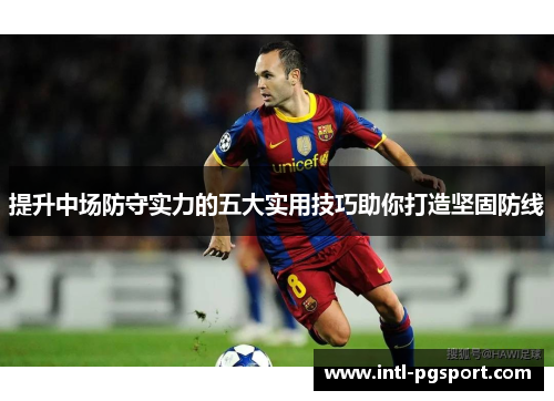 提升中场防守实力的五大实用技巧助你打造坚固防线