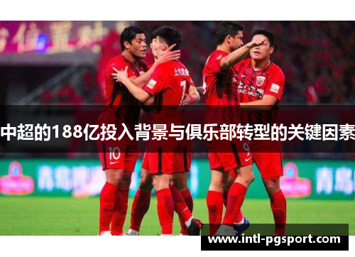 中超的188亿投入背景与俱乐部转型的关键因素