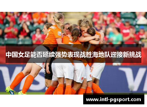 中国女足能否延续强势表现战胜海地队迎接新挑战