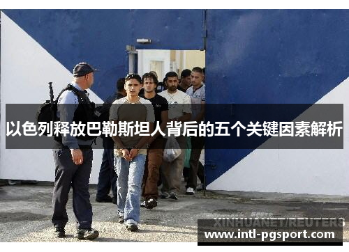 以色列释放巴勒斯坦人背后的五个关键因素解析
