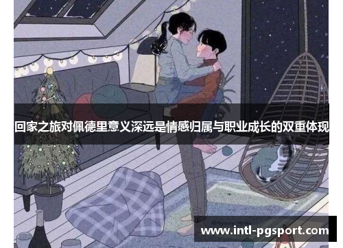 回家之旅对佩德里意义深远是情感归属与职业成长的双重体现