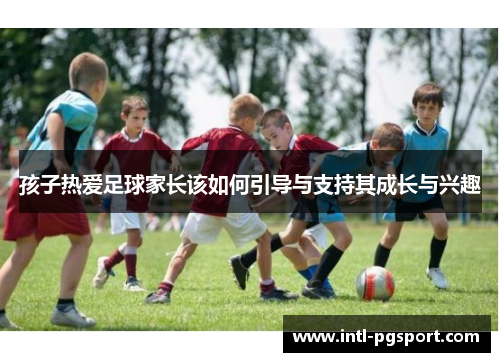 孩子热爱足球家长该如何引导与支持其成长与兴趣