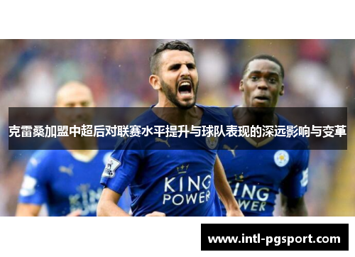 克雷桑加盟中超后对联赛水平提升与球队表现的深远影响与变革