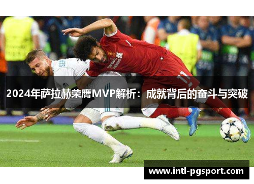 2024年萨拉赫荣膺MVP解析：成就背后的奋斗与突破