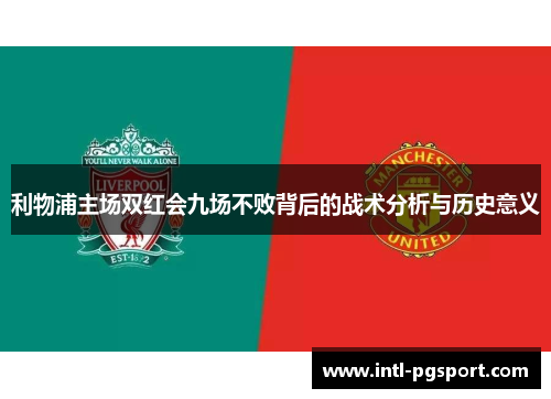 利物浦主场双红会九场不败背后的战术分析与历史意义