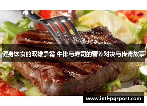 健身饮食的双雄争霸 牛排与寿司的营养对决与传奇故事
