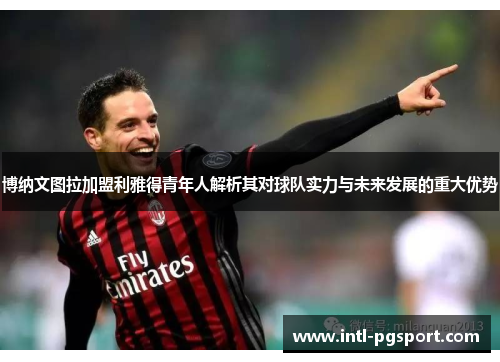 博纳文图拉加盟利雅得青年人解析其对球队实力与未来发展的重大优势