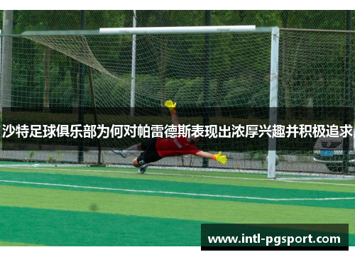 沙特足球俱乐部为何对帕雷德斯表现出浓厚兴趣并积极追求