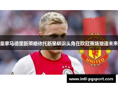 皇家马德里新策略依托新星崭露头角在欧冠赛场塑造未来