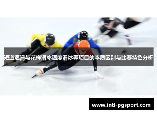 短道速滑与花样滑冰速度滑冰等项目的本质区别与比赛特色分析