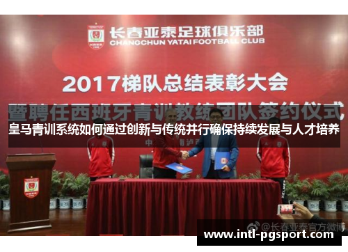 皇马青训系统如何通过创新与传统并行确保持续发展与人才培养