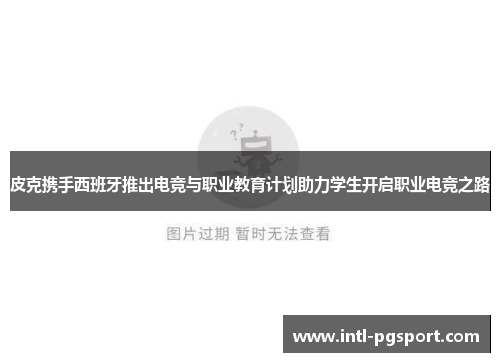 皮克携手西班牙推出电竞与职业教育计划助力学生开启职业电竞之路