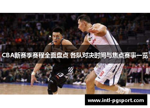 CBA新赛季赛程全面盘点 各队对决时间与焦点赛事一览