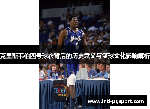 克里斯韦伯四号球衣背后的历史意义与篮球文化影响解析