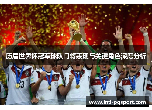 历届世界杯冠军球队门将表现与关键角色深度分析