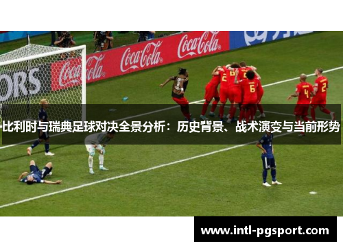 比利时与瑞典足球对决全景分析：历史背景、战术演变与当前形势