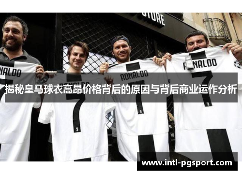 揭秘皇马球衣高昂价格背后的原因与背后商业运作分析 揭秘皇马球衣高昂价格背后的原因与背后商业运作分析
