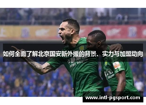如何全面了解北京国安新外援的背景、实力与加盟动向