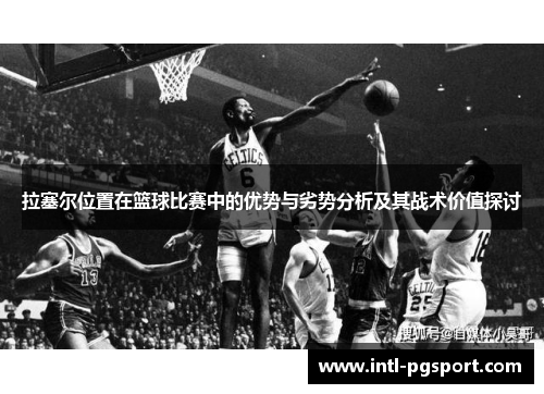 拉塞尔位置在篮球比赛中的优势与劣势分析及其战术价值探讨