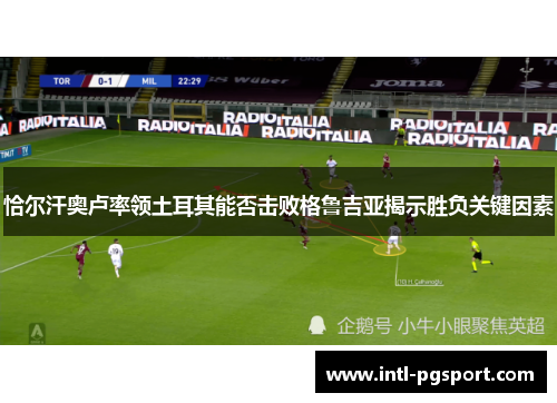 恰尔汗奥卢率领土耳其能否击败格鲁吉亚揭示胜负关键因素 恰尔汗奥卢率领土耳其能否击败格鲁吉亚揭示胜负关键因素