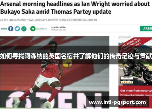 如何寻找阿森纳的英国名宿并了解他们的传奇足迹与贡献