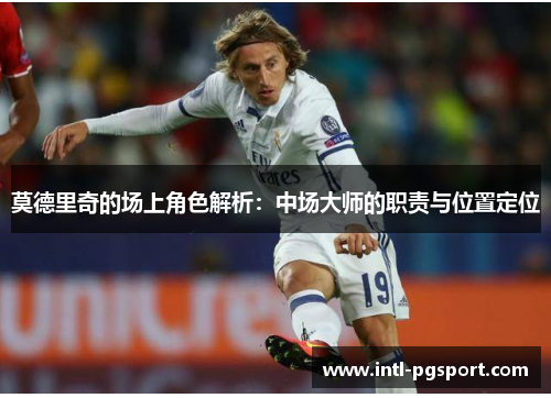 莫德里奇的场上角色解析：中场大师的职责与位置定位