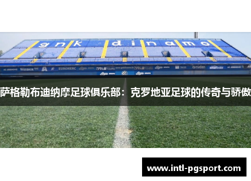 萨格勒布迪纳摩足球俱乐部：克罗地亚足球的传奇与骄傲