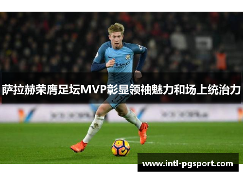 萨拉赫荣膺足坛MVP彰显领袖魅力和场上统治力