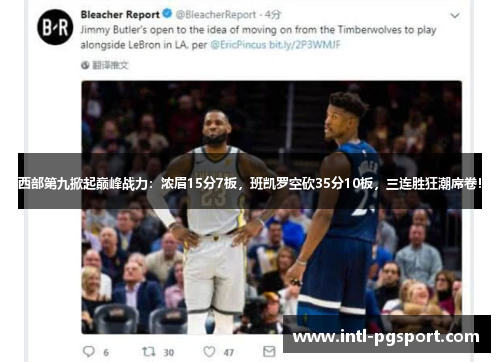 西部第九掀起巅峰战力:浓眉15分7板,班凯罗空砍35分10板,三连胜狂潮席卷! 西部第九掀起巅峰战力:浓眉15分7板,班凯罗空砍35分10板,三连胜狂潮席卷!