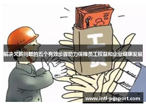 解决欠薪问题的五个有效步骤助力保障员工权益和企业健康发展 解决欠薪问题的五个有效步骤助力保障员工权益和企业健康发展