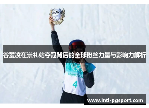 谷爱凌在崇礼站夺冠背后的全球粉丝力量与影响力解析 谷爱凌在崇礼站夺冠背后的全球粉丝力量与影响力解析