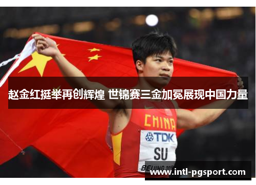 赵金红挺举再创辉煌 世锦赛三金加冕展现中国力量